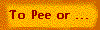 To Pee or ...